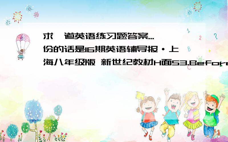 求一道英语练习题答案...一份的话是16期英语辅导报·上海八年级版 新世纪教材H面53.Before she went to the bus stop, the bus had left.（保持原句意思不变）_____ the time she _____ at the bus stop,the bus had left.