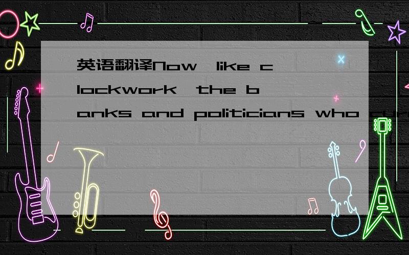 英语翻译Now,like clockwork,the banks and politicians who curry their favor are already trying to stop this fee from going into effect.是奥巴马一月 16日的一次周会上的一句话.PS：翻译机是查不出来的.