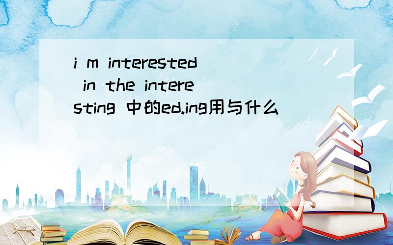 i m interested in the interesting 中的ed.ing用与什么