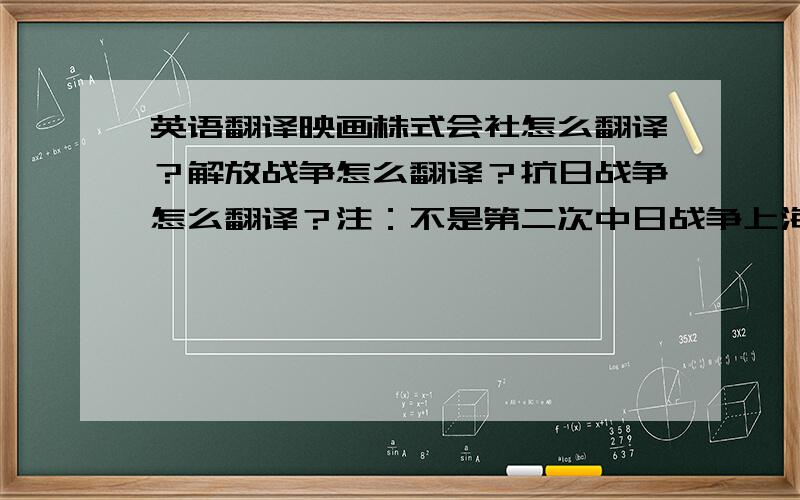 英语翻译映画株式会社怎么翻译？解放战争怎么翻译？抗日战争怎么翻译？注：不是第二次中日战争上海电影译制厂，注：不是上海电影制片厂 别告诉我是Shanghai Film Studio.