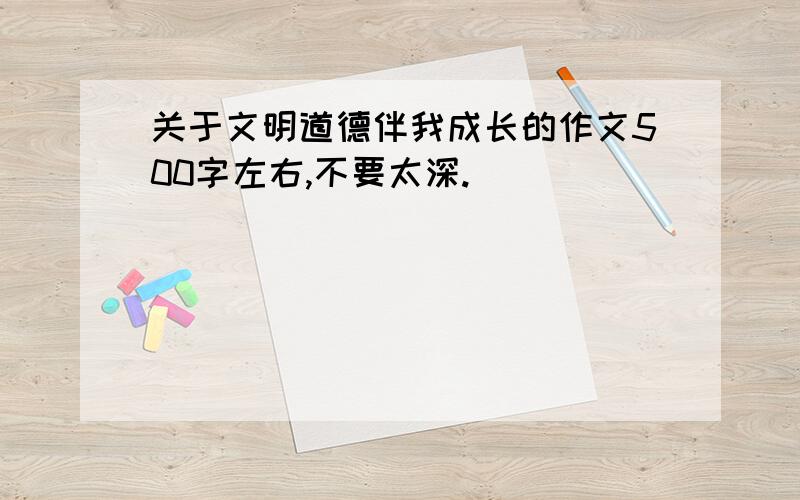 关于文明道德伴我成长的作文500字左右,不要太深.