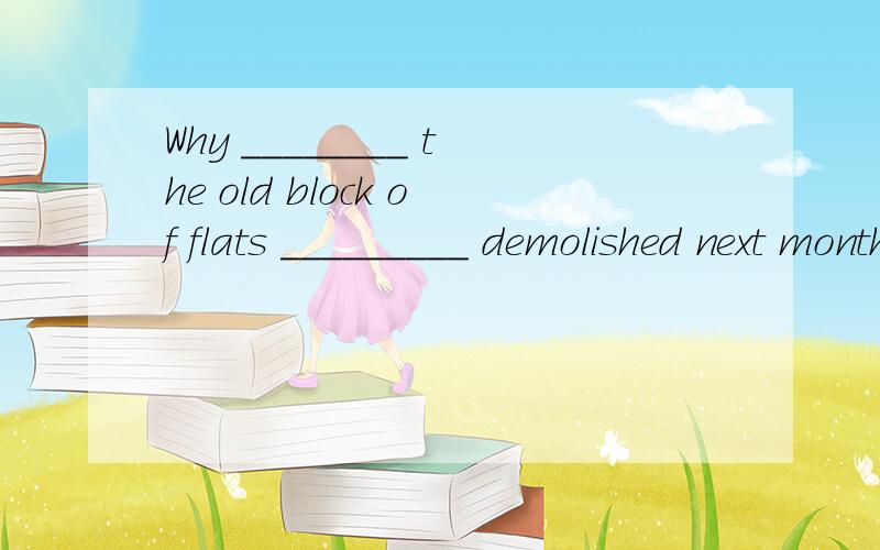 Why ________ the old block of flats _________ demolished next month?A.are…being B.is…being C.has…been D.have…been