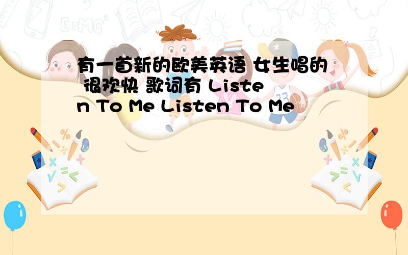 有一首新的欧美英语 女生唱的 很欢快 歌词有 Listen To Me Listen To Me