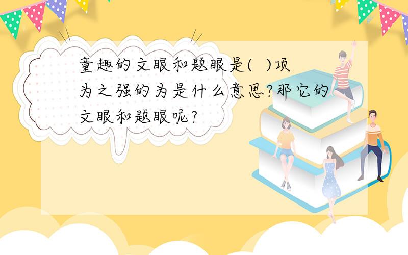 童趣的文眼和题眼是(  )项为之强的为是什么意思?那它的文眼和题眼呢?