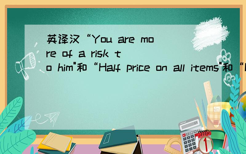 英译汉“You are more of a risk to him