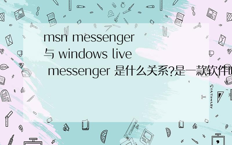 msn messenger 与 windows live messenger 是什么关系?是一款软件吗?