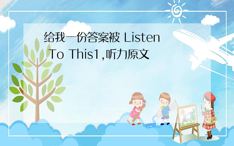 给我一份答案被 Listen To This1,听力原文