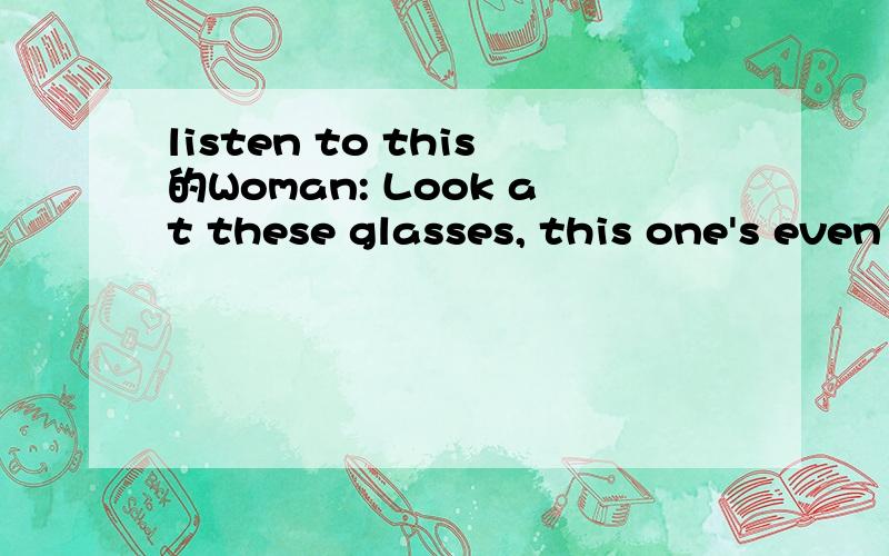 listen to this的Woman: Look at these glasses, this one's even got lipstick on it. Waiter: I'm very sorry, madam. I'll bring you clean ones right away. Dialogue 2: Man: Ah, Head Waiter, I want to have a word with you. Head Waiter: Yes, sir. Is there