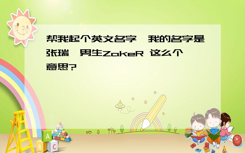 帮我起个英文名字,我的名字是张瑞,男生ZakeR 这么个意思?