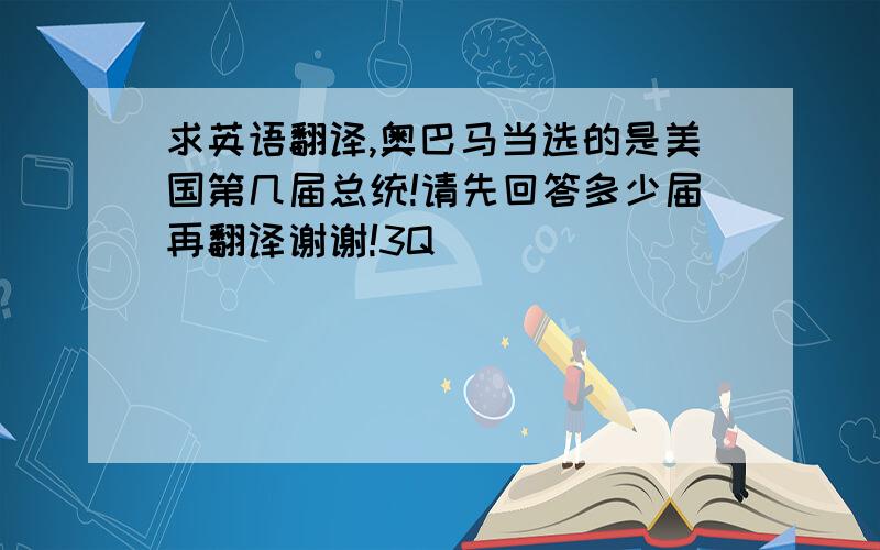 求英语翻译,奥巴马当选的是美国第几届总统!请先回答多少届再翻译谢谢!3Q