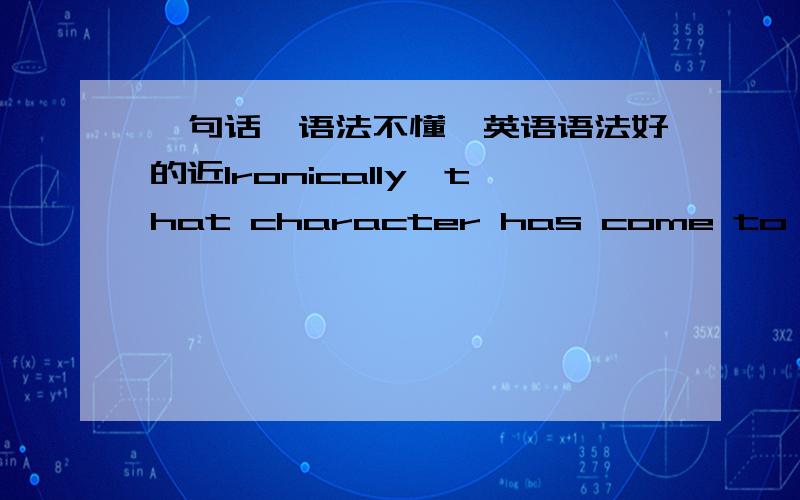 一句话,语法不懂,英语语法好的近Ironically,that character has come to symbolize everything henson was not.everything henson was not在句子中算什么从句?一句话里怎么有两个谓语动词？而且is是一个联系动词，every