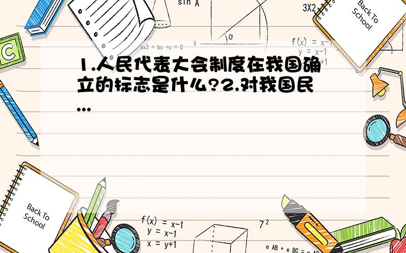 1.人民代表大会制度在我国确立的标志是什么?2.对我国民...