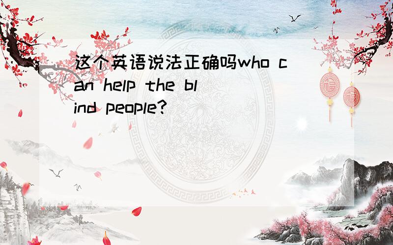 这个英语说法正确吗who can help the blind people?