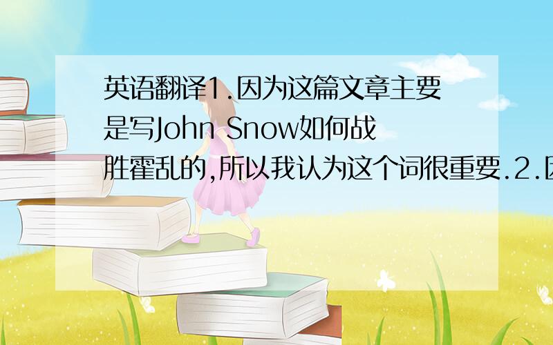 英语翻译1.因为这篇文章主要是写John Snow如何战胜霍乱的,所以我认为这个词很重要.2.因为霍乱的原因是水被污染了,所以我认为污染这个词很重要ps 请不要用软件什么的东西翻译!