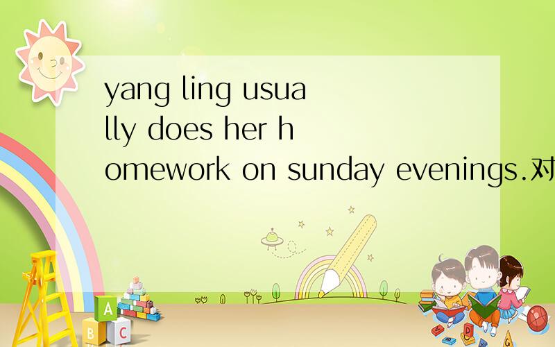 yang ling usually does her homework on sunday evenings.对 on sunday evenings 提问