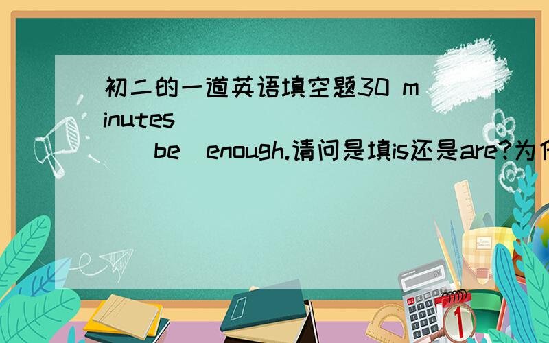 初二的一道英语填空题30 minutes_________（be）enough.请问是填is还是are?为什么呢?