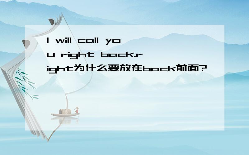 I will call you right back.right为什么要放在back前面?