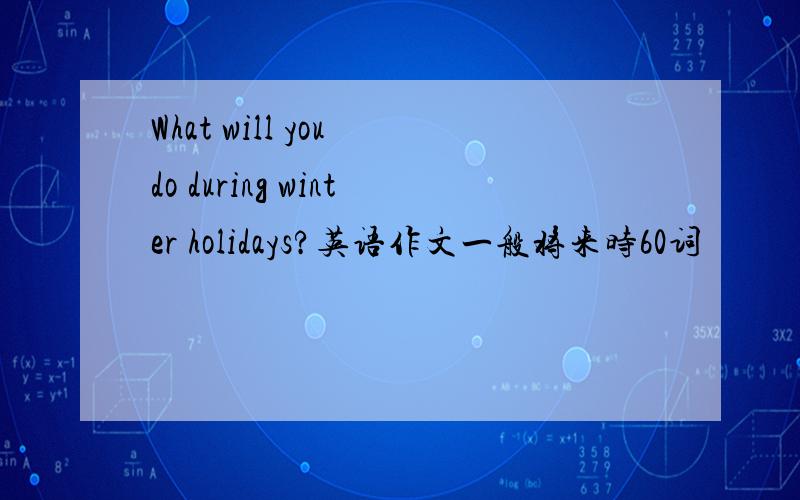 What will you do during winter holidays?英语作文一般将来时60词