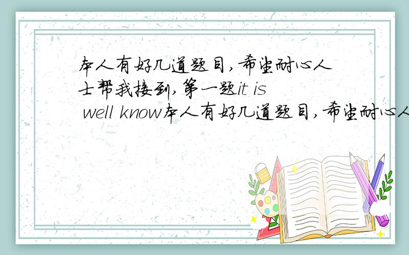 本人有好几道题目,希望耐心人士帮我接到,第一题it is well know本人有好几道题目,希望耐心人士帮我接到,第一题it is well know that---life is a big stage,为什么空里不加冠词第二题rock climbing is an advent