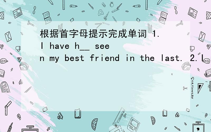 根据首字母提示完成单词 1.I have h__ seen my best friend in the last. 2.I really m__ my good friend3.They  had  little  food  to  eat  in  the  p__  ,  but  now  they  have  a  lot  to  eat.