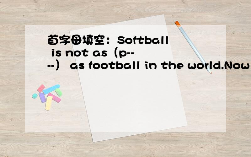 首字母填空：Softball is not as（p----） as football in the world.Now many people play it.