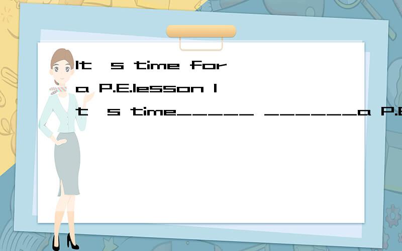 It's time for a P.E.lesson It's time_____ ______a P.E.lesson