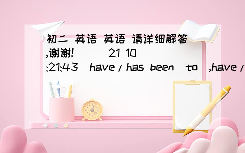 初二 英语 英语 请详细解答,谢谢!    (21 10:21:43)have/has been（to）,have/has gone （to）和have/has been （in）的区别?