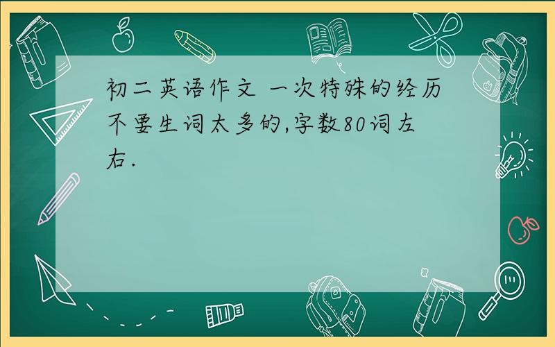 初二英语作文 一次特殊的经历不要生词太多的,字数80词左右.