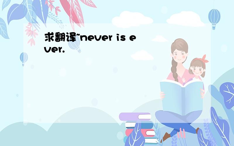 求翻译~never is ever.