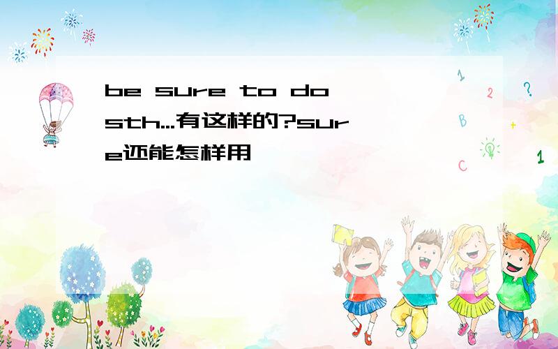 be sure to do sth...有这样的?sure还能怎样用