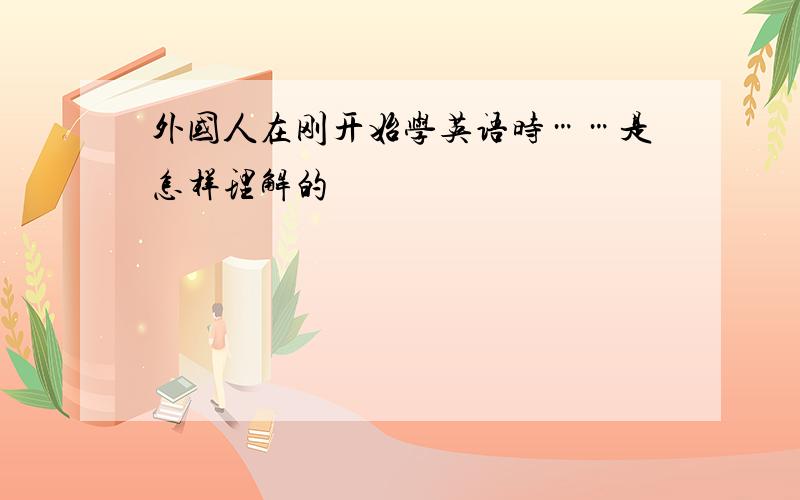 外国人在刚开始学英语时……是怎样理解的