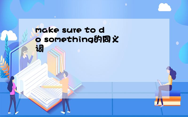 make sure to do something的同义词