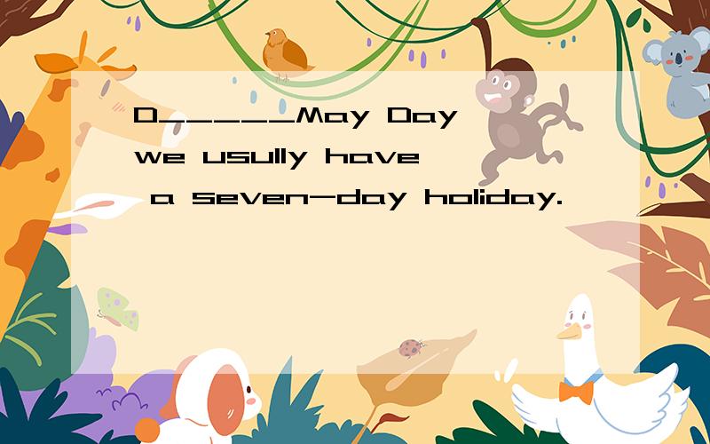 D_____May Day,we usully have a seven-day holiday.