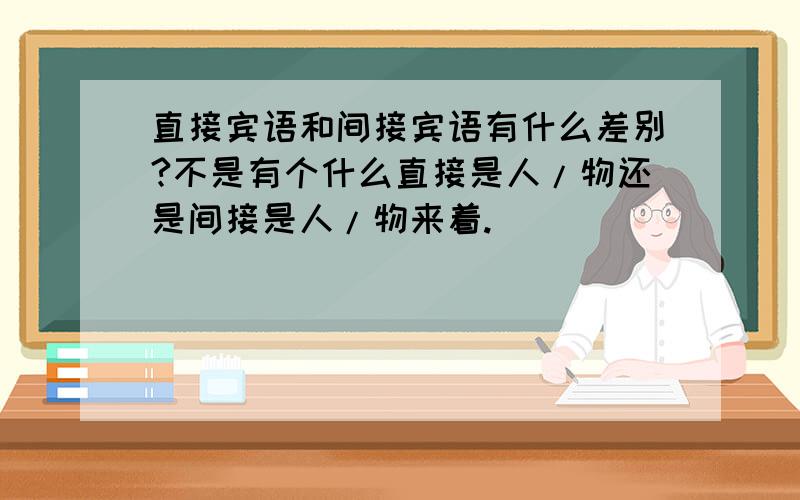 直接宾语和间接宾语有什么差别?不是有个什么直接是人/物还是间接是人/物来着.