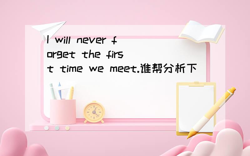 I will never forget the first time we meet.谁帮分析下