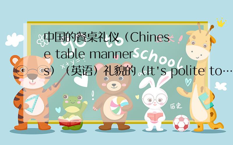 中国的餐桌礼仪（Chinese table manners）（英语）礼貌的（It's polite to…）不礼貌的(It's rude to…)分别是什么（用英语）