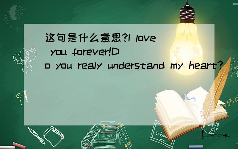 这句是什么意思?I love you forever!Do you realy understand my heart?