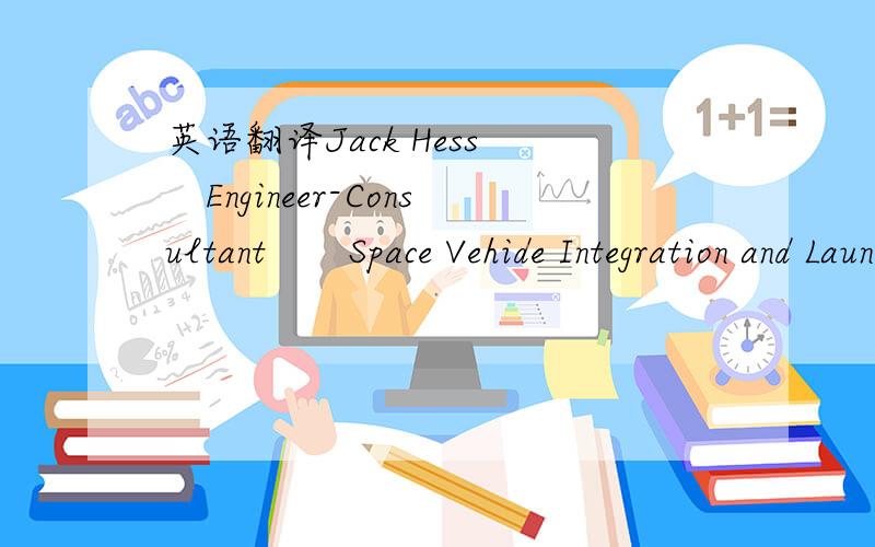 英语翻译Jack Hess　　Engineer-Consultant　　Space Vehide Integration and Launch Operation　　14826 N.Oxford Rd.　　Nine Mile Falls,WA 99026 ( 509)468-9384