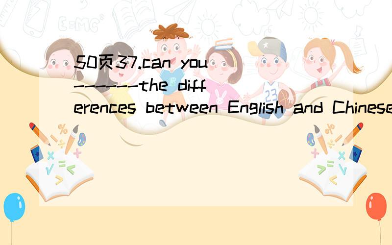 50页37.can you ------the differences between English and Chinese names A.talk B.say C.speak D.tell 为什么