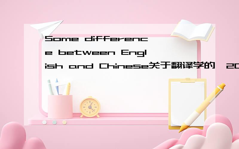 Some difference between English and Chinese关于翻译学的,200的单词左右,快交了,急
