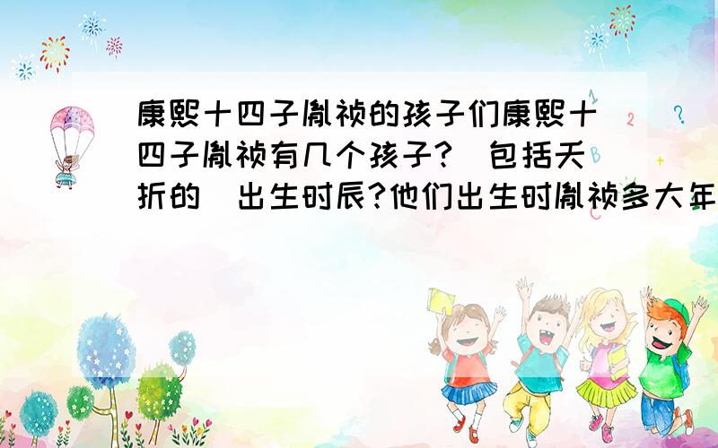 康熙十四子胤祯的孩子们康熙十四子胤祯有几个孩子?(包括夭折的)出生时辰?他们出生时胤祯多大年纪?最好可以简要的说说他们的生平!我想知道的是康熙的十四子胤祯的儿子们的生平!