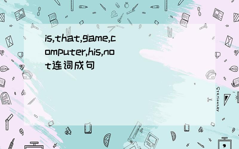 is,that,game,computer,his,not连词成句