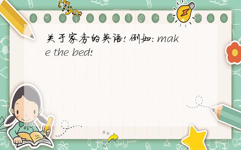 关于家务的英语!例如：make the bed!