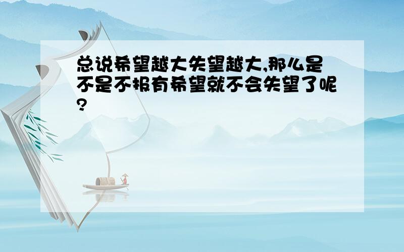 总说希望越大失望越大,那么是不是不报有希望就不会失望了呢?