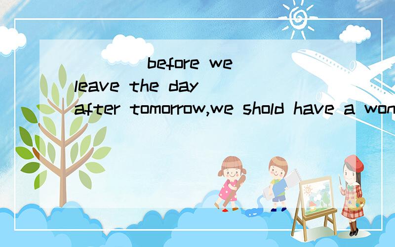 ____before we leave the day after tomorrow,we shold have a wonderful dinner party .a were they to arrive b would they arrivewhy　no　choice