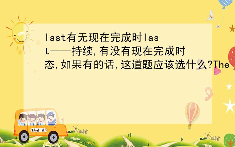 last有无现在完成时last——持续,有没有现在完成时态,如果有的话,这道题应该选什么?The heavy rain_____for two hours.A.bas lasted    B.lasted另外,last+一段时间 是否要用for?但是最后一个问题没人给答案