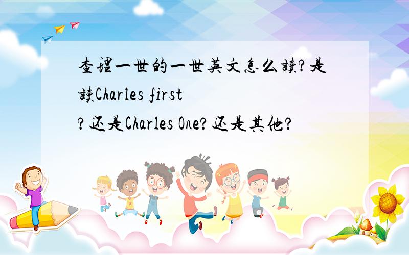 查理一世的一世英文怎么读?是读Charles first?还是Charles One?还是其他?