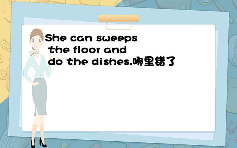 She can sweeps the floor and do the dishes.哪里错了