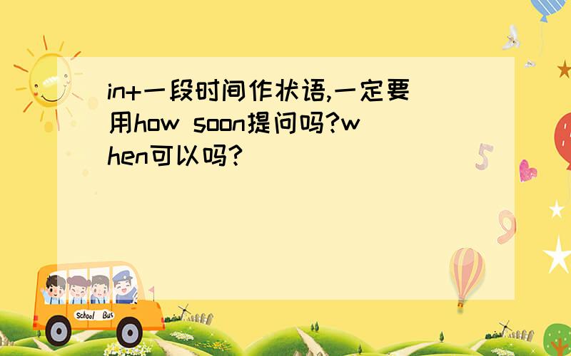 in+一段时间作状语,一定要用how soon提问吗?when可以吗?