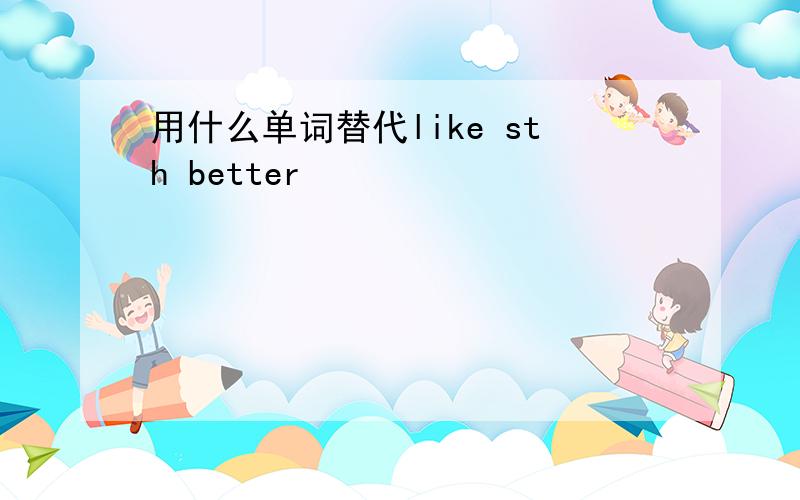 用什么单词替代like sth better